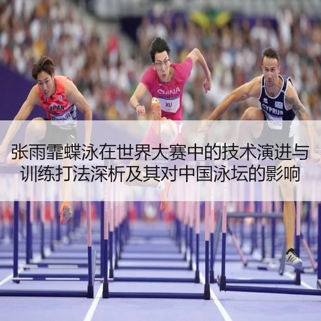 张雨霏蝶泳在世界大赛中的技术演进与训练打法深析及其对中国泳坛的影响
