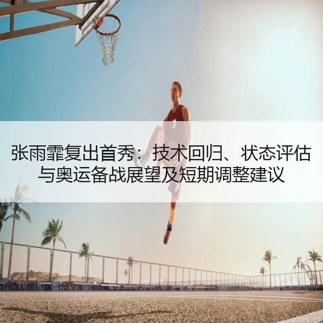 张雨霏复出首秀：技术回归、状态评估与奥运备战展望及短期调整建议